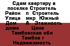 Сдам квартиру в поселке Строитель › Район ­ п. Строитель › Улица ­ мкр. Южный › Дом ­ 10А › Этажность дома ­ 6 › Цена ­ 5 000 - Тамбовская обл., Тамбов г. Недвижимость » Квартиры аренда   . Тамбовская обл.,Тамбов г.